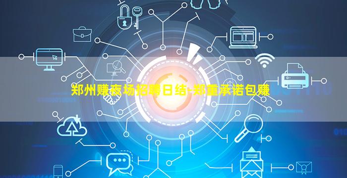 郑州赚夜场招聘日结-郑重承诺包赚